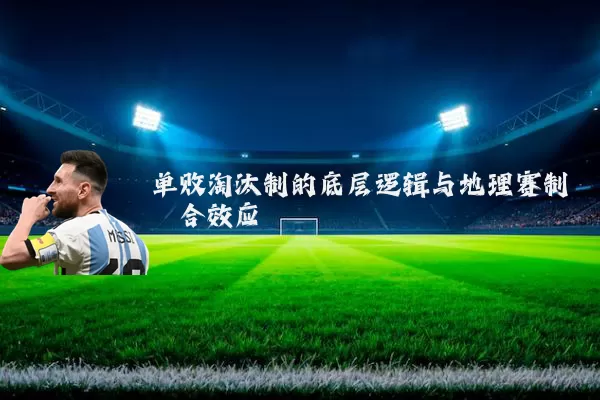单败淘汰制的底层逻辑与地理赛制耦合效应