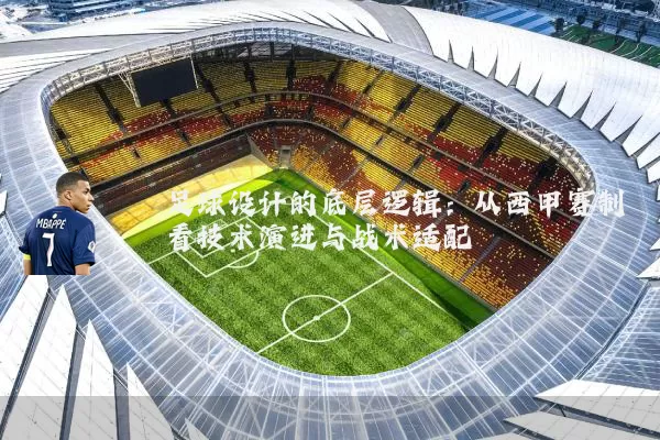足球设计的底层逻辑：从西甲赛制看技术演进与战术适配