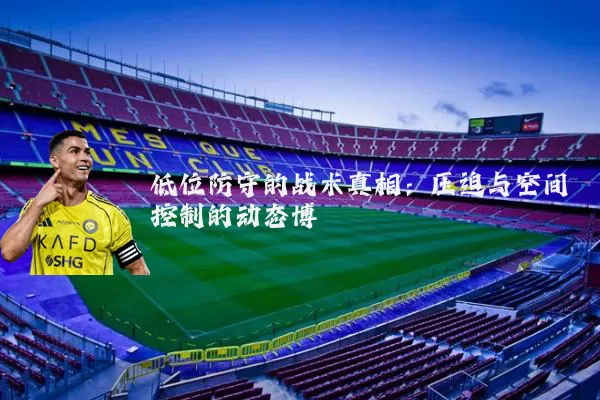 低位防守的战术真相：压迫与空间控制的动态博弈