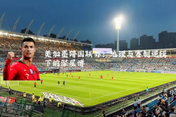美加墨跨国联办：地理与赛制逻辑下的深层博弈