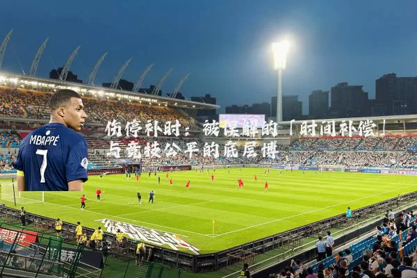 伤停补时：被误解的「时间补偿」与竞技公平的底层博弈