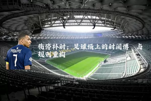 伤停补时：足球场上的时间博弈与规则重构