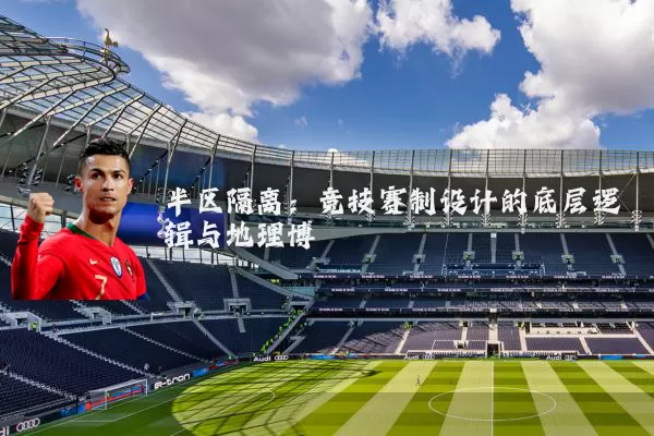 半区隔离：竞技赛制设计的底层逻辑与地理博弈
